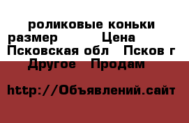 роликовые коньки размер 33-36 › Цена ­ 700 - Псковская обл., Псков г. Другое » Продам   